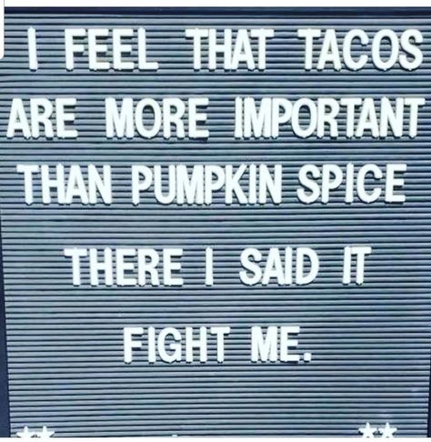 I feel that tacos are more important than pumpkin spice. There, i said it. Fight me. Pumpkin Spice Letterboard Quotes, Pumpkin Spice Quotes, Spice Quotes, Lose Friends, Letterboard Quotes, Health Dinner, Chips And Salsa, Health Dinner Recipes, Losing Friends