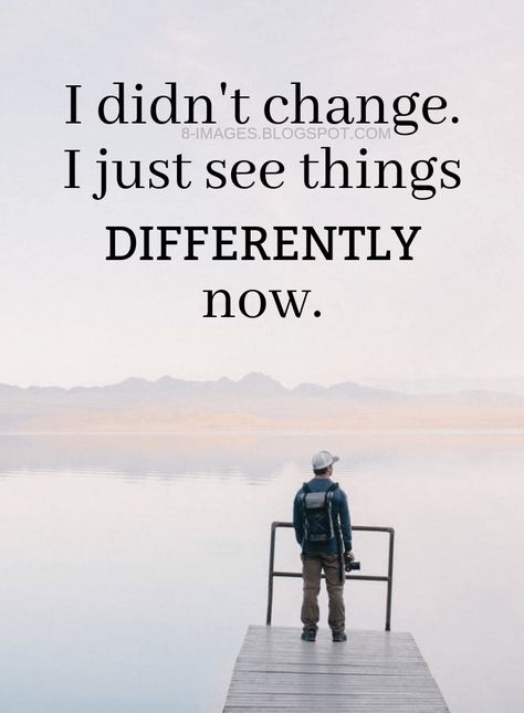 Quotes I didn't change. I just see things differently now. I Haven’t Changed Quotes, I'm Not Changed Quotes, I Didn't Change Quotes, Everything Is Different Now Quotes, Yes I’ve Changed Quotes, Im Different Now Quotes, I'm Changed Quotes, I’ve Changed Quotes, I’ve Changed