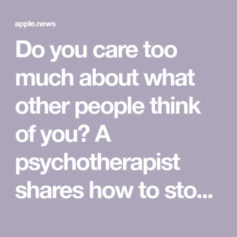 Do you care too much about what other people think of you? A psychotherapist shares how to stop overthinking things in your head. — CNBC Stop Caring So Much, Care Too Much, Stop Overthinking, Caring Too Much, Stop Caring, Your Head, Other People, Too Much, Thinking Of You