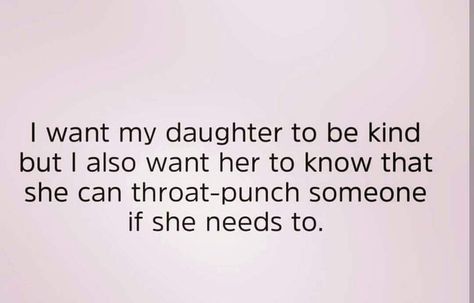 I want my daughter to be kind but I also want her to know that she can throat punch someone if she needs to. Mom Life Quotes, Daughter Quotes, Mommy Life, Mom Quotes, A Quote, Girl Quotes, Be Kind, My Daughter, Favorite Quotes