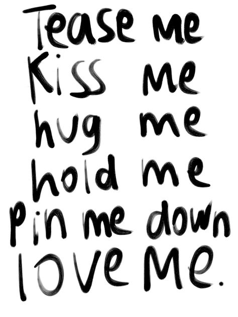 Tease Me Kiss Me Hug me Hold me Pin me down... Please Me, Dirty Mind, Hug Me, Crush Quotes, Hold Me, Pretty Words, Kiss Me, Pretty Quotes, Love Me