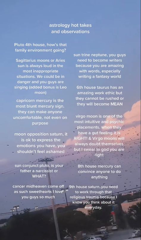 Pluto in 4th house , Sagittarius moon , aries sun , capricorn mercury , moon opposite saturn , sun conjuct pluto , cancer midheaven , 9th Saturn, 8th house mercury , 6th house Taurus, virgo moon , sun trine neptune Sun Trine Neptune, Moon Opposite Mars, Moon Opposite Neptune, Sun Trine Moon, Pluto In 4th House, Taurus Sun Sagittarius Moon, Mercury In 8th House, Pluto In Capricorn, Natal Chart Journal