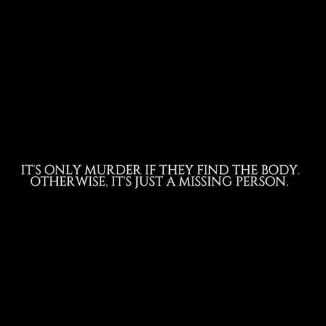 Nevio Falcone; it’s only murder if they find the body, otherwise it’s just a missing person. Murderous Quotes, Missing Person Aesthetic, Giver Aesthetic, Mystery Aesthetic, Mysterious Quotes, Black Quote, My Motto, Missing Person, Missing Persons