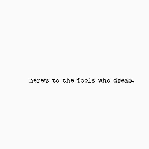 Here’s to the fools who dream quote on white background with black type font lettering Tattoos For Daydreamers, Dream On Tattoo, Day Dreaming Tattoo, About Time Movie Tattoo, Big Dreams Tattoo, Here's To The Fools Who Dream Tattoo, Fools Who Dream Tattoo, To The Fools Who Dream, Dream Big Tattoo Ideas