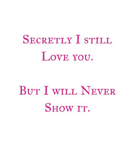 Secretly I still Love You 
But I will Never Show it.

Love Quotes 
Relationship Goals Quotes 
Secret Love Quotes 
Secret Admirer Quotes 
Couple Goals Quotes
Eternal love Quotes 
Forever Love Quotes 
Twinflame & Soulmates Love Quotes 
Break up Love Quotes 
Heartbreak Quotes Love You In Secret Quotes, Loving Secretly, Qoutes About Loving Him Secretly, Break Up Love Quotes, Admirer Quotes, Quotes Secret Love, Secret Admirer Quotes, Break Up Love, Save Me Quotes