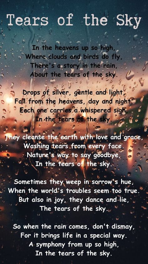 This poem is about the beauty and significance of rain. It describes rain as a story in the sky, with each raindrop representing a tear of the heavens. Rain is portrayed as gentle and cleansing, capable of washing away sorrow and bringing new life to the Earth. The poem conveys that rain can be both a response to the world's troubles and a source of joy, and it encourages us to appreciate and find the beauty in rain, which is like a symphony from the sky. Rain Poems Beautiful, Poems On Water, Poem On Rain, Poetry About Rain, Rain Quotes Aesthetic, Poems About Rain, Rain Thoughts, Rain Poems, Seasons Poem