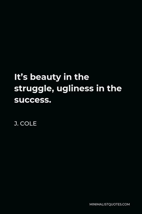 J. Cole Quote: It's beauty in the struggle, ugliness in the success. Narc Recovery, J Cole Lyrics Quotes, Senior Quotes Inspirational, Deep Quotes Thoughts, J Cole Lyrics, Senior Pictures Quotes, J Cole Quotes, Cole World, Grad Quotes