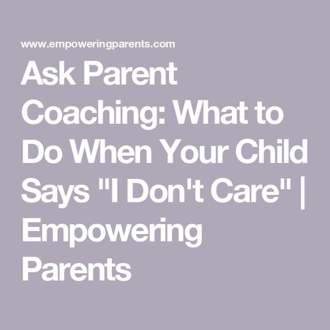 Ask Parent Coaching: What to Do When Your Child Says "I Don't Care" | Empowering Parents Empowering Parents, Parent Coaching, He Doesnt Care, Saying Sorry, Parenting Teens, I Don't Care, Care About You, Getting Things Done, Best Self