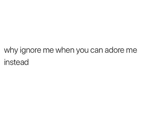 Why ignore me when you can adore me Ignore Funny Quotes, Why Do You Ignore Me, Ignoring Me Quotes Funny, Why Are You Ignoring Me, Why Is He Ignoring Me, He’s Ignoring Me, Dont Ignore Me Quotes, When Someone Ignores You, Ignore Me Quotes