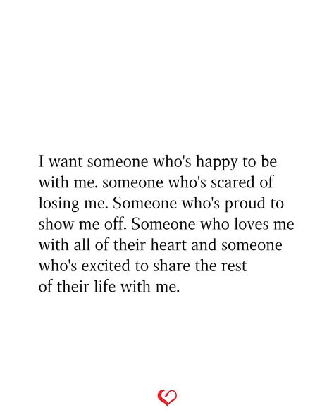 I want someone who's happy to be with me. someone who's scared of losing me. Someone who's proud to show me off. Someone who loves me with all of their heart and someone who's excited to share the rest of their life with me. I Want To Be With Someone Who Quotes, Want To Be Someones Everything Quotes, Want Someone To Be Proud Of Me, Someones First Choice Quotes, All I Want Is Someone To Love Me, I Want To Be Posted Quotes, I Want A Simple Love Quotes, Giving Your Heart To Someone, Someone For Me Quotes