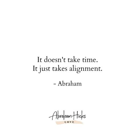 Abraham Hicks - It doesn't take time. It just takes alignment. Abraham Hicks Everything Is Always Working Out For Me, Quotes About Being In Alignment, Abraham Hicks Tattoo, Quotes About Alignment, Abraham Hicks Alignment, Alignment Quotes Life, Alignment Spiritual, Alignment Quotes, Abraham Hicks Vortex