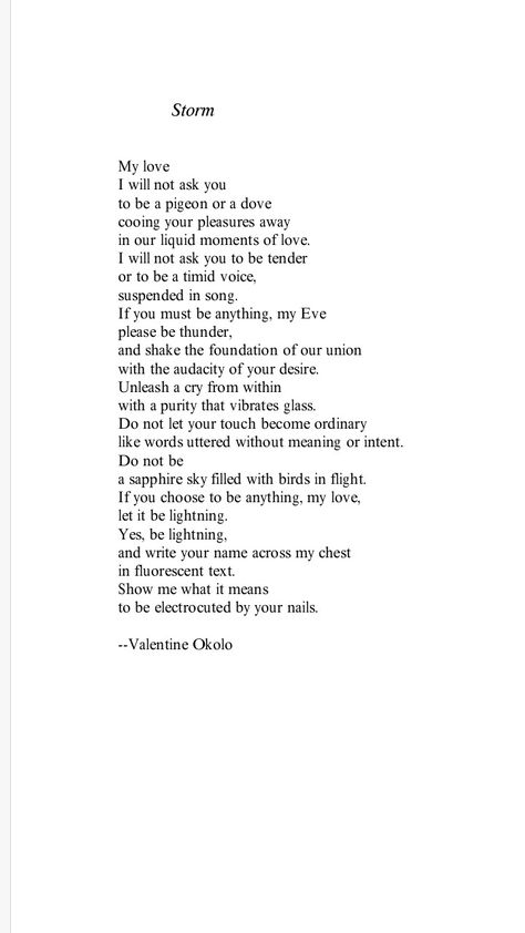 My love, I will not ask you  to be a pigeon or a dove cooing your pleasures away in our liquid moments of love. Free Verse Poetry, Free Verse Poems, Valentines Poems, Lyric Poetry, Free Verse, Spoken Word, My Valentine, Poetry Quotes, Be My Valentine