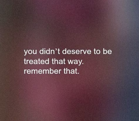 You didn't deserve to be treated  that way. Remember that Despise Quotes, Deserve Better Quotes, Deserve Quotes, I Deserve Better, You Deserve Better, Really Deep Quotes, Deserve Better, Breakup Quotes, I Deserve