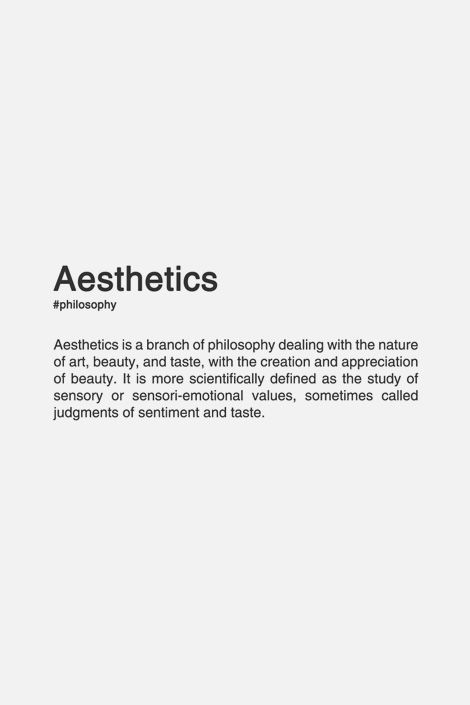 FINALLY!  Aesthetics (n.) Aesthetics is a branch of philosophy dealing with the nature of art, beauty and taste, with the creation and appreciation of beauty. It is more scientifically defined as the study of sensory or sensori-emotional values, sometimes called judgements of sentiment and taste. Quotes Literature, A Well Traveled Woman, White Aesthetic, Aesthetic Photography, The Words, Beautiful Words, Words Quotes, Wise Words, Aesthetic Pictures