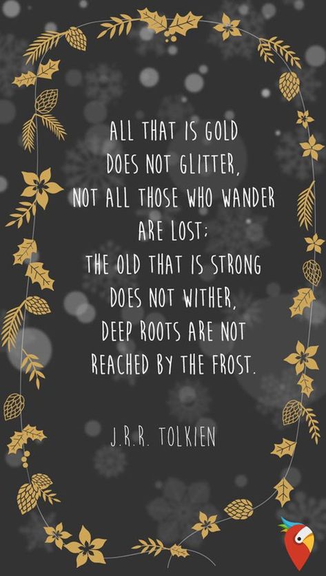 "All that is gold does not glitter, not all those who wander are lost; the old that is strong. Does not wither, deep roots are not reached by the frost." —​ J.R.R. Tolkien Famous Literary Quotes, Tolkien Quotes, J.r.r. Tolkien, Famous Author Quotes, J R R Tolkien, Author Quotes, Famous Authors, George Orwell, Friedrich Nietzsche