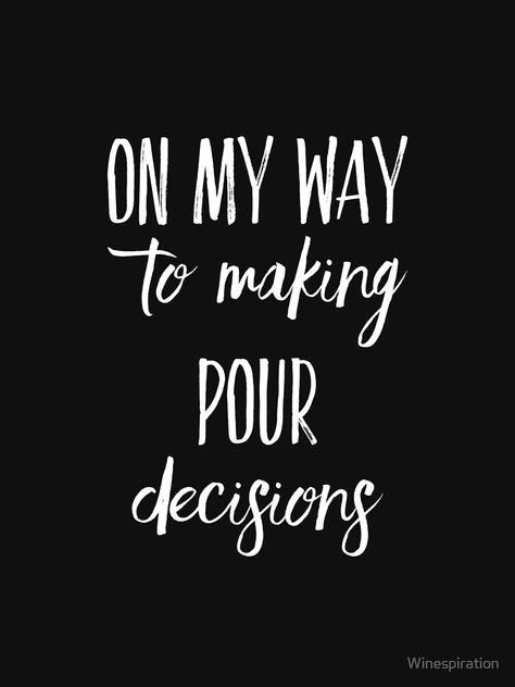 Making Pour Decisions, Making Big Decisions, Quotes About Making Decisions, Let’s Make Some Pour Decisions, Good Decisions Come From Experience, Make Your Own Decisions, Pour Decisions, On My Way, Christmas 2022