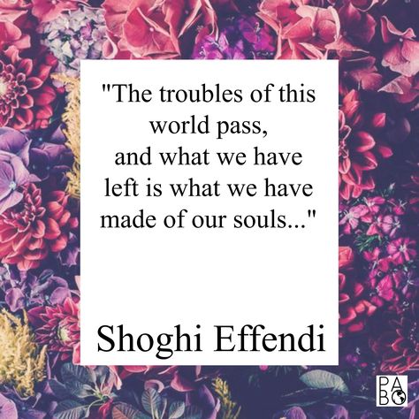 "The troubles of this world pass, and what we have left is what we have made of our souls..." Shoghi Effendi #Bahai #Bahaifaith #bahaiquote #bahailife #quote #wisdom #inspiration #wordsofwisdom Bahai Quotes Inspirational, Bahai Quotes, Baha I Faith, Bahai Faith, The Troubles, Motivation Board, Peace Quotes, Study Motivation Inspiration, Writing Life