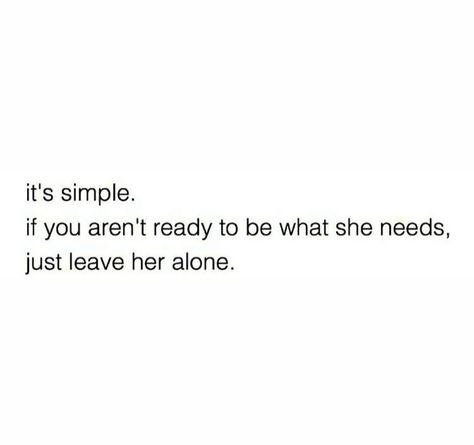 It's simple, if you aren't  ready  to be what she needs, just leave her alone. Ready To Leave Quotes, Alpha Mentality, Just Leave Me Alone, Leaving Quotes, Leave Him Alone, Cold December, Humanity Quotes, Cute Quotes For Him, Character Quotes