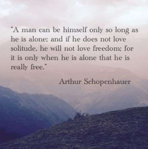 A man can be himself only so long as he is alone; and if he does not love solitude, he will not love freedom; for it is only when he is alone that he is really free. - Arthur Schopenhauer Life Path Number 6, Schopenhauer Quotes, Lifepath Numerology, Arthur Schopenhauer Quotes, Stoicism Quotes, Arthur Schopenhauer, Poet Quotes, Numerology Life Path, Freedom Quotes