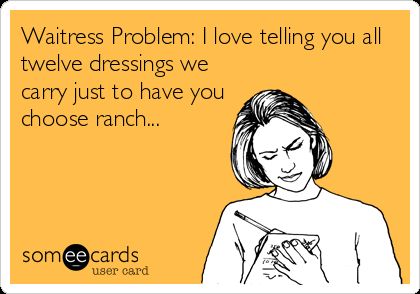 Waitress Problem: I love telling you all twelve dressings we carry just to have you choose ranch... Waitress Quotes, Waitress Quote, Server Quotes, Waitress Humor, Waitress Problems, Server Humor, Restaurant Humor, Server Memes, Server Problems