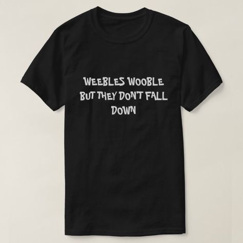 WEEBLES WOOBLE BUT THEY DON'T FALL DOWN T-Shirt | Zazzle.com Designed Clothes, Funny T Shirt Sayings, Shirt Sayings, Shirt Business, Father's Day T Shirts, Funny Outfits, Funny Graphic Tees, Work Humor, T Shirts With Sayings