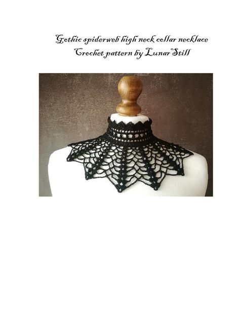 This document provides instructions for crocheting a Gothic spiderweb high neck collar necklace. It includes materials needed, such as less than a skein of cotton string and size 1.25 crochet hook. The pattern is described in 10 rows for the collar part. It begins with crocheting the lower choker part to fit the wearer's neck measurement. Buttons are then added and the piece is finished by weaving in ends. The creator requests the hashtag #lunarstill_gothic be used and that they be credited if Crochet Gothic Choker, Crochet Collar Necklace, Crochet Lace Choker Pattern Free, Crochet Cobweb Pattern Free, Crochet Lace Collar Pattern Free, Free Goth Crochet Patterns, Goth Crochet Ideas, Crochet Choker Free Pattern, Crochet Gothic Patterns