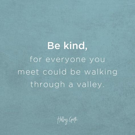 Be kind, for everyone you meet could be walking through a valley. Onward And Upward, Dealing With Loneliness, Peaks And Valleys, We Love Each Other, Hills And Valleys, Blessed Are Those, We Are Best Friends, Speak Life, Coach Me