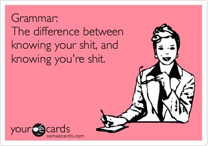 Grammar: The difference between knowing your shit, and knowing you're shit. Grammar Nerd, Funny Friday, Writing Corner, Friday Humor, Daily Funny, Have A Laugh, Ecards Funny, Life Humor, Someecards