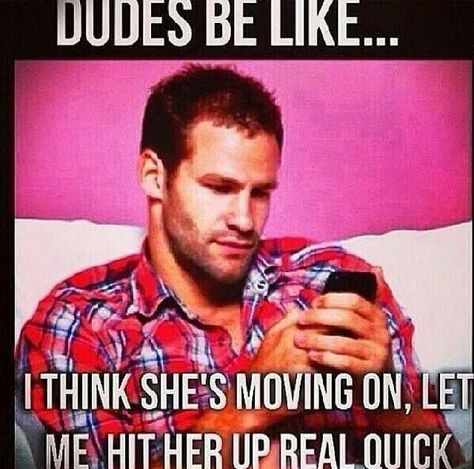 Dudes be like...I think shes moving on let me hit her up real quick. Moving Memes, Dudes Be Like, My Man, Humor Memes, Quotes About Moving On, Funny Dating Quotes, Dating Memes, Moving On, Dating Humor