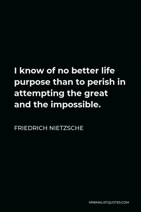 Friedrich Nietzsche Quote: I know of no better life purpose than to perish in attempting the great and the impossible. I Know Of No Better Life Purpose, My Life Has No Purpose, Quotes By Nietzsche, Attempt Quotes, Fredrick Nietzsche Quotes, Frederick Nietzsche Quotes, German Philosophers, Return Quotes, Frederick Nietzsche