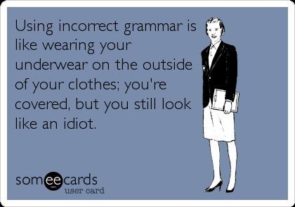 Using incorrect grammar is like wearing your underwear on the outside of your clothes; you're covered, but you still look like an idiot. Bad English Funny, Grammar Memes, English Teacher Humor, Helen Doron, Grammar Jokes, Grammar Nerd, Workplace Memes, Bad Grammar, Grammar Police