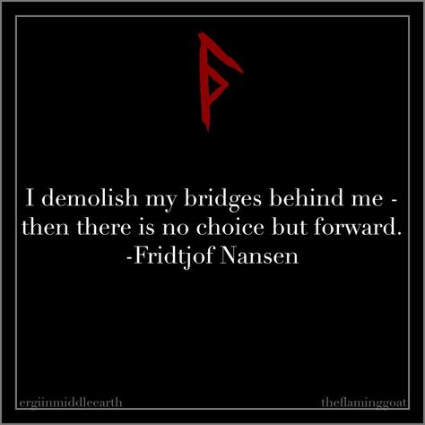 I demolish my bridges behind me - then there is no choice but forward. Fridtjof Nansen Norse Quote, Havamal Quotes, Fridtjof Nansen, Norse Paganism, Viking Quotes, Stoic Quotes, Norse Pagan, Norse Vikings, Warrior Quotes