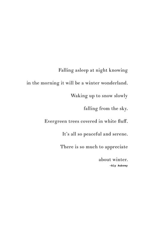 Falling asleep at night knowing in the morning it will be a winter wonderland. Waking up to snow slowly falling from the sky. Evergreen trees covered in white fluff. It’s all so peaceful and serene. There is so much to appreciate about winter. | peaceful winter quotes | snow Quotes Winter Lovers Quotes, Winter Afternoon Quotes, Quotes About Winter Feelings, Winter Morning Captions, Fall Nights Quotes, Quotes On Snow, Winter Rest Quotes, Winter Nights Quotes, Snow Aesthetic Quotes