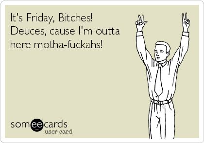 It's Friday, Bitches! Deuces, cause I'm outta here motha-fuckahs! 4 Panel Life, Work Memes, Nurse Humor, E Card, Work Humor, Ecards Funny, Love My Job, Someecards, Bones Funny