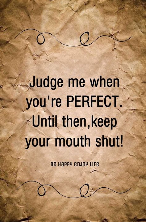 Judge me when you're PERFECT. Until then, keep your mouth shut! You Are Perfect Quotes, Shut Up Quotes, Mouth Quote, Attitude Thoughts, Before You Judge Me, You're Perfect, Keep Your Mouth Shut, Xander Cage, Silence Quotes