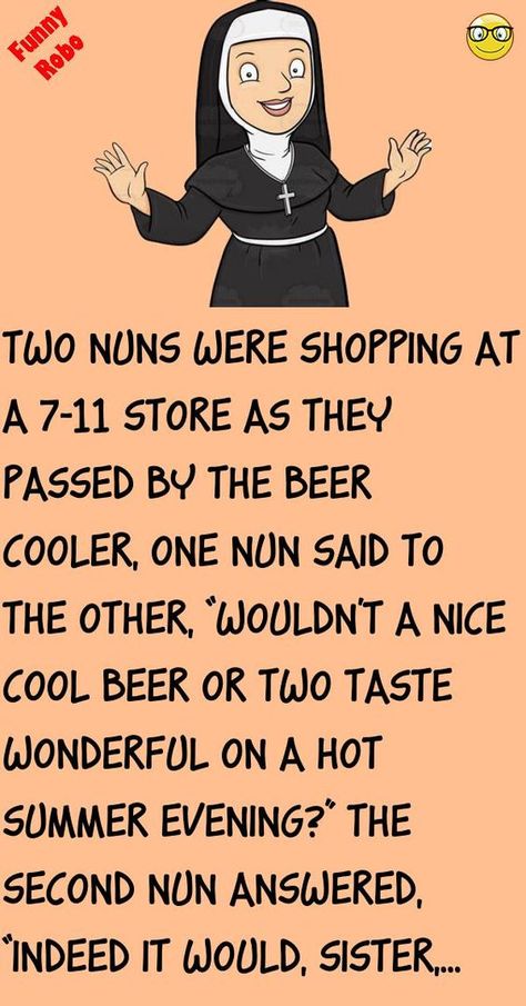 Two nuns were shopping at a 7-11 storeas they passed by the beer cooler, one nun said to the other, “wouldn't a nice cool beer or two taste wonderful on a hot summer evening?”The seco.. #funny, #joke, #humor Funny Short Jokes Hilarious Humor, Funny Adult Jokes Hilarious Humor, Short Jokes Funny Laughing, Hot Outside Humor, Humour Quotes Hilarious, Quick Jokes Hilarious, Adult Jokes Hilarious Funny, Corny Jokes Hilarious Funny, Jokes Hilarious Funny Humour