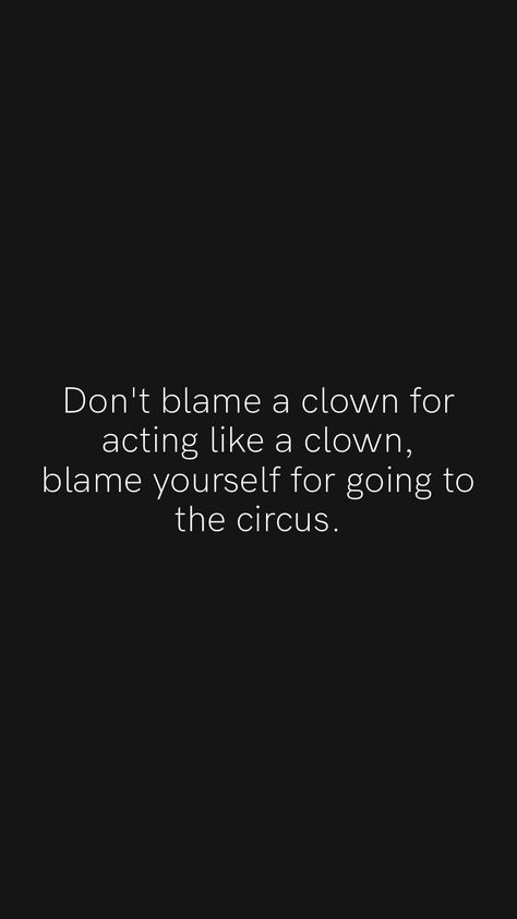 Don't blame a clown for acting like a clown, blame yourself for going to the circus. From the Motivation app: https://motivation.app/download #quote #quotes You Only Have Yourself To Blame Quotes, He Always Blames Me Quotes, Dont Blame A Clown For Being A Clown, Men Are Clowns Quotes, Clown Quotes Relationship, Don’t Blame A Clown For Acting Like A Clown, Your A Clown Quotes, Clown Circus Quote, Don’t Blame Yourself Quotes