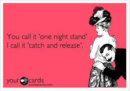 You call it "one night stand", I call it "catch and release." Woman Meme, One Night Stand, Flirting Moves, Night Stands, Girl Problems, Funny Words, Funny Relationship, Long Term Relationship, E Card