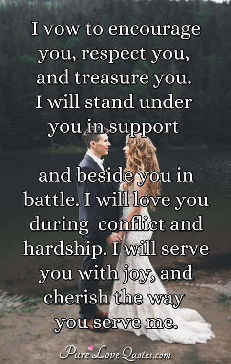 I vow to encourage you, respect you, and treasure you. I will stand under you in support and beside you in battle. I will love you during conflict and hardship. I will serve you with joy, and cherish the way you serve me. #encourage #respect #treasure #loveyou Respect Yourself Quotes, Pure Love Quotes, I Will Love You, Love You Messages, Love Quotes For Him Romantic, I Love You Pictures, Soulmate Love Quotes, Sweet Love Quotes, Quotes About Love And Relationships