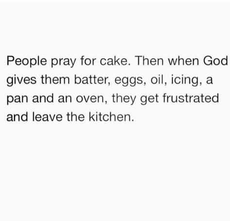 People pray for cake. Then when God gives them batter, eggs, oil, icing a pan and an oven, they get frustrated and leave the kitchen. Silly Love Quotes, Nichole Lynel, Faith Verses, Cake Quotes, Put In The Work, Daily Wisdom, Quotes About Everything, Christian Bible Quotes, Lds Quotes