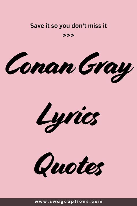 Discover the most heartfelt and relatable Conan Gray Lyrics Quotes that capture the essence of love, heartbreak, and self-discovery. Perfect for adding a touch of emotion to your day or sharing with friends. Dive into Conan's world and find the words that speak to your soul. Sarcastic Song Lyrics, Conan Gray Instagram Captions, Cute Song Lyrics For Instagram, Conan Gray Captions, Conan Gray Quotes Lyrics, Song Lyrics For Senior Quotes, Conan Gray Quotes, Song Lyrics Quotes For Instagram, Conan Gray Lyrics