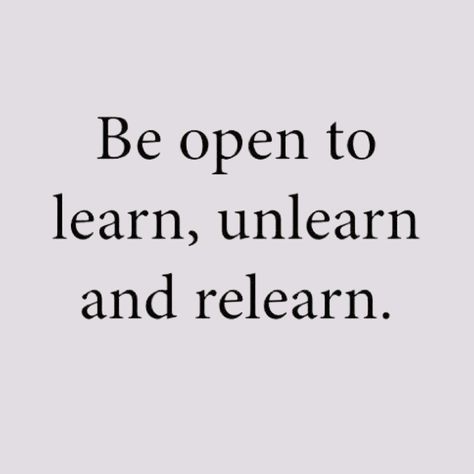 Be open to learn, unlearn, and relearn. We must always stay learning. Sometimes the most valuable lessons come from unlearning what we thought we knew and/or unlearning things that we were taught that were not true. Then relearning it the right way or the better way. A little reminder to keep our minds open and embrace the power of continuous learning and growth! Open To Learning Quotes, Be Open To New Things Quotes, Learn Unlearn Relearn, Be Open To Whatever Comes Next, Be Open Minded Quotes, Be Open Quotes, Learning Lessons Quotes, Continuous Learning Quotes, Open Mind Quotes