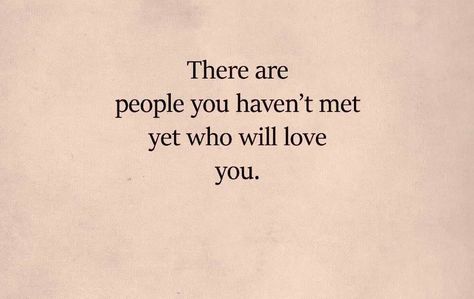 There are people you haven't met yet who will love you. You Still Havent Met All The People, There Are People You Havent Met Yet, Love People Who Love You Quotes, You Haven't Met All The People You Will Love, Haven’t Met You Yet Quotes, I Haven’t Met You Yet, Loving Someone You Havent Met, You Havent Met All The People Who Will Love You, Always Make Time For People You Love