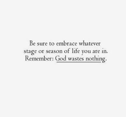 Remember to embrace whatever season of life you are in. God wastes Nothing! Embrace The Season You Are In, In This Season Quotes, New Season Of Life Quotes Faith, God Is The Source Of Everything, This Season Of Life Quotes, God Cares For You Quotes, Rough Season Of Life Quotes, God Wastes Nothing, Season Of Life Quotes God