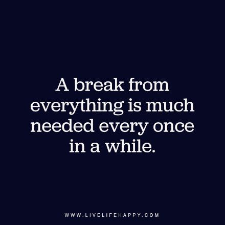 A break from everything is much needed every once in a while. - Unknown, www.livelifehappy.com A Break Quotes, Needing A Break Quotes, Break From Everything, Break Quotes, 16 Quotes, Live Life Happy, Royal Prince, Need A Break, Empowerment Quotes