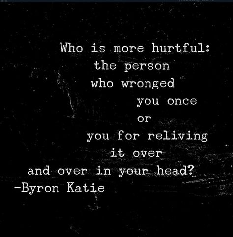 "Who is more hurtful: the person who wronged you once or you for reliving it over and over in your head?" - Byron Katie Byron Katie Quotes, Byron Katie, Note To Self, The Words, Great Quotes, Cool Words, Life Lessons, Wise Words, Favorite Quotes