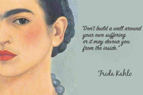 Don't build a wall around your own suffering or it may devour you from the inside.-Frida Kahlo Immortal Quote, Frida Quotes, Frida Kahlo Quotes, Frida And Diego, Norman Vincent Peale, Diego Rivera, Spanish Quotes, In Spanish, Beautiful Quotes