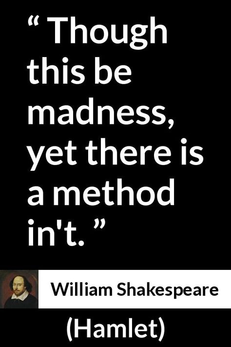 This quote is ironic to me because right after Polonius says this to Hamlet, his reply is completely illogical. Very often Hamlet can be quite impulsive and act on a whim. a lot of the time he acts without any method at all. Act 2, Scene 2, line , 195, "POLONIUS (aside) Though this be madness, yet there is method in ’t.—(to HAMLET) Will you walk out of the air, my lord?" HAMLET "Into my grave." Method To My Madness Quotes, Quotes From Hamlet, Hamlet Quotes, Mad Quotes, Acting Quotes, Teaching Shakespeare, William Shakespeare Quotes, Shakespeare Hamlet, Imagination Quotes