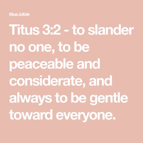 Titus 3:2 - to slander no one, to be peaceable and considerate, and always to be gentle toward everyone. Titus 2, Be Gentle, Fruit Of The Spirit, Holy Bible, Jesus, Sparkle