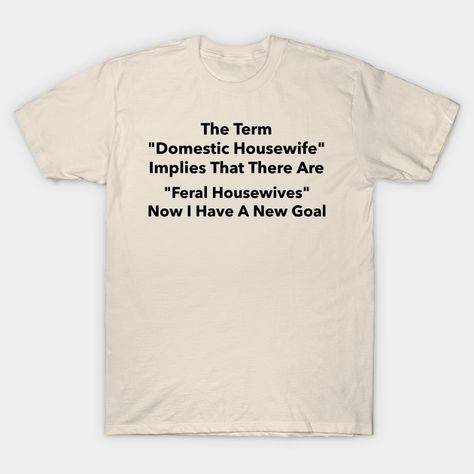 Feral Housewife by mydreams21 Humor, T Shirt, Humour